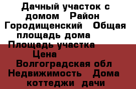 Дачный участок с домом › Район ­ Городищенский › Общая площадь дома ­ 24 › Площадь участка ­ 610 › Цена ­ 550 000 - Волгоградская обл. Недвижимость » Дома, коттеджи, дачи продажа   